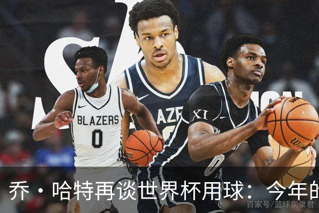 乔·哈特再谈世界杯用球：今年的球远射太难扑，姆巴佩第一球就是