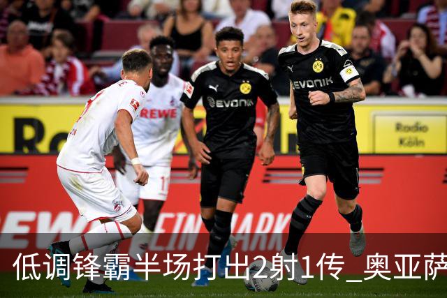 低调锋霸半场打出2射1传 奥亚萨瓦尔西班牙锋线新答案