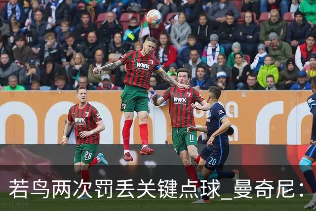 若鸟两次罚丢关键点球 曼奇尼：附加赛还是他主罚